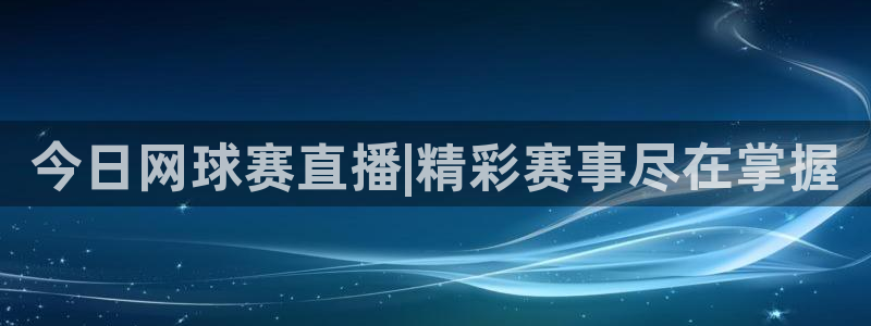 中欧体育app安卓版下载：今日网球赛直播|精彩赛事尽在掌握
