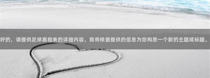 中欧体育的登录方式：好的，请提供足球赛程表的详细内容，我将根